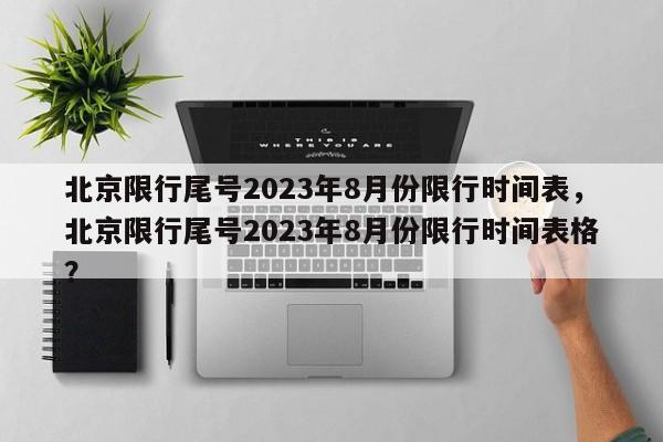 北京限行尾号2023年8月份限行时间表，北京限行尾号2023年8月份限行时间表格？-第1张图片-乐享生活