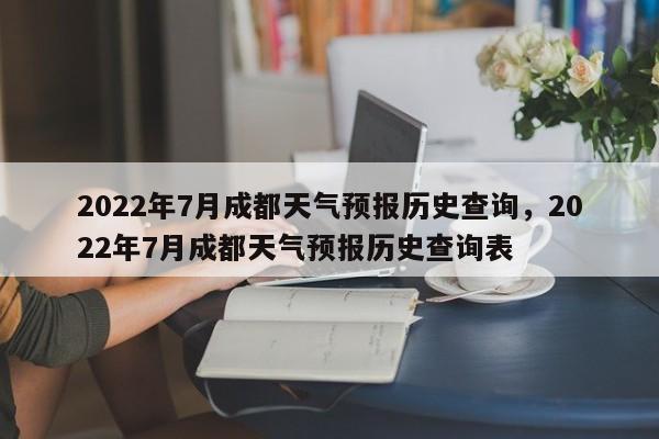 2022年7月成都天气预报历史查询，2022年7月成都天气预报历史查询表-第1张图片-乐享生活