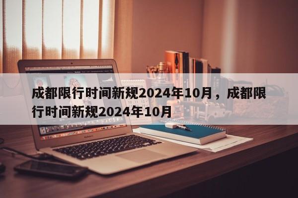 成都限行时间新规2024年10月，成都限行时间新规2024年10月-第1张图片-乐享生活