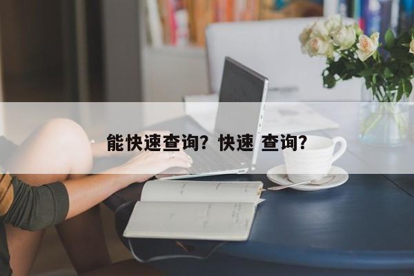 能快速查询？快速 查询？-第1张图片-乐享生活