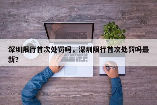 深圳限行首次处罚吗，深圳限行首次处罚吗最新？-第1张图片-乐享生活