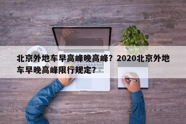 北京外地车早高峰晚高峰？2020北京外地车早晚高峰限行规定？-第1张图片-乐享生活