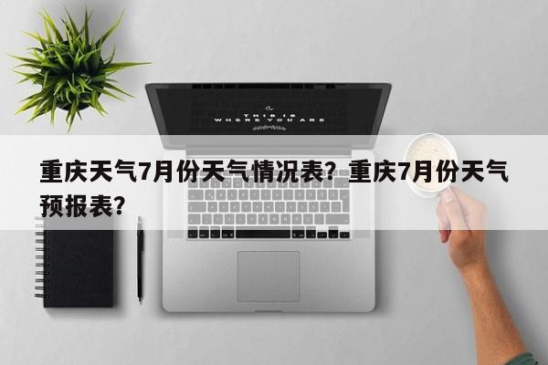 重庆天气7月份天气情况表？重庆7月份天气预报表？-第1张图片-乐享生活