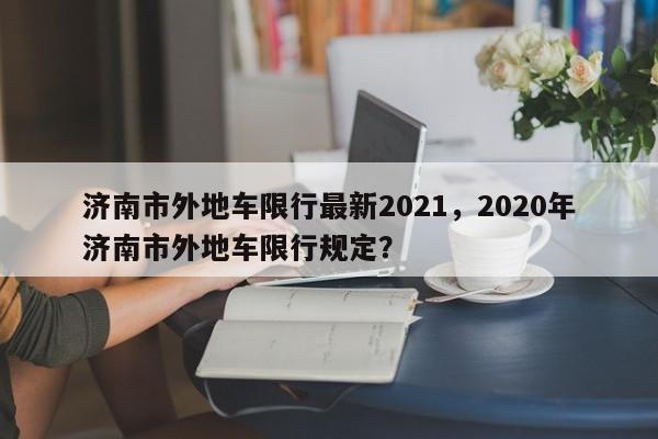 济南市外地车限行最新2021，2020年济南市外地车限行规定？-第1张图片-乐享生活