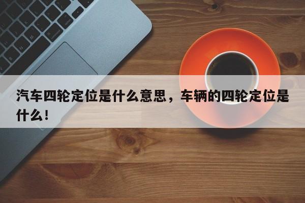 汽车四轮定位是什么意思，车辆的四轮定位是什么！-第1张图片-乐享生活