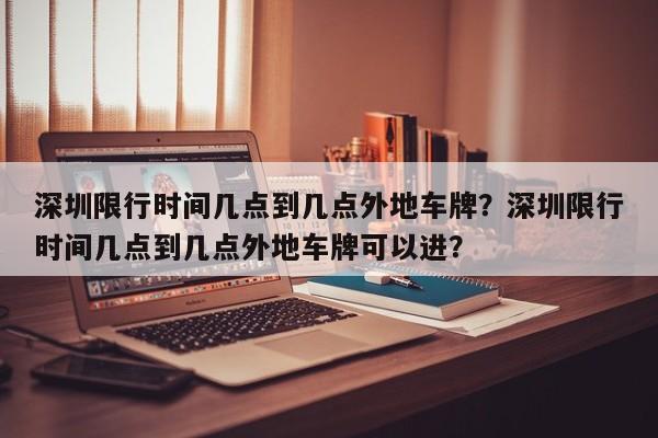 深圳限行时间几点到几点外地车牌？深圳限行时间几点到几点外地车牌可以进？-第1张图片-乐享生活