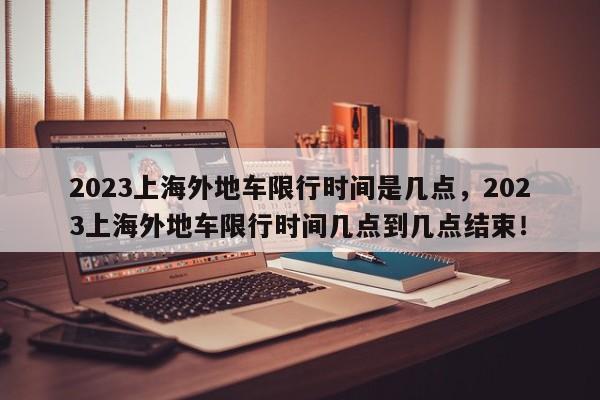 2023上海外地车限行时间是几点，2023上海外地车限行时间几点到几点结束！-第1张图片-乐享生活