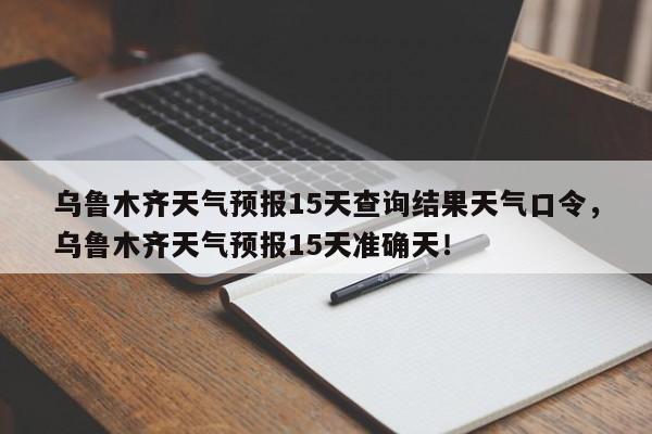 乌鲁木齐天气预报15天查询结果天气口令，乌鲁木齐天气预报15天准确天！-第1张图片-乐享生活