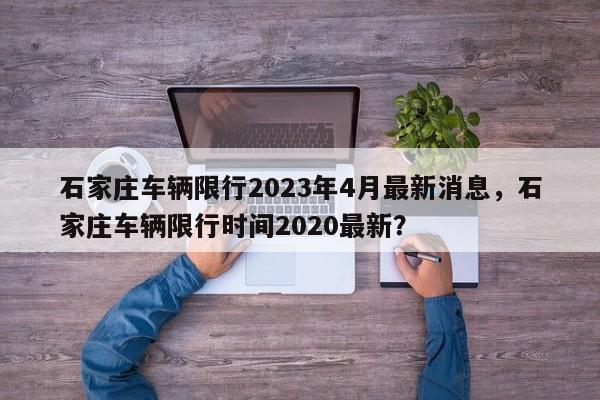 石家庄车辆限行2023年4月最新消息，石家庄车辆限行时间2020最新？-第1张图片-乐享生活