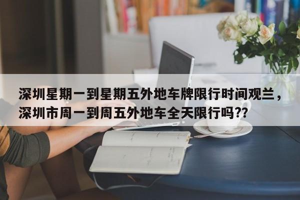 深圳星期一到星期五外地车牌限行时间观兰，深圳市周一到周五外地车全天限行吗?？-第1张图片-乐享生活