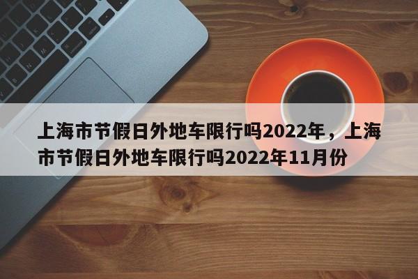 上海市节假日外地车限行吗2022年，上海市节假日外地车限行吗2022年11月份-第1张图片-乐享生活