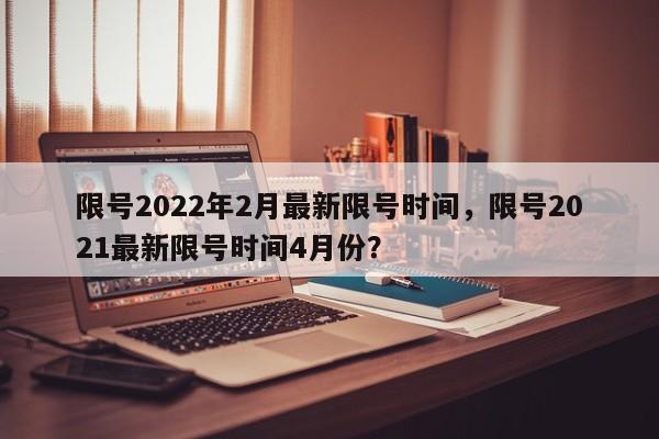 限号2022年2月最新限号时间，限号2021最新限号时间4月份？-第1张图片-乐享生活