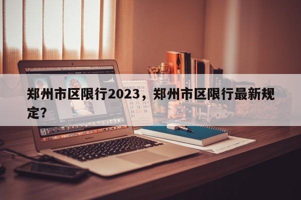 郑州市区限行2023，郑州市区限行最新规定？-第1张图片-乐享生活