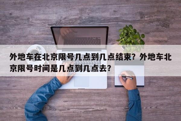 外地车在北京限号几点到几点结束？外地车北京限号时间是几点到几点去？-第1张图片-乐享生活