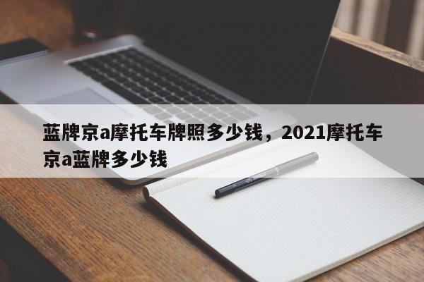 蓝牌京a摩托车牌照多少钱，2021摩托车京a蓝牌多少钱-第1张图片-乐享生活