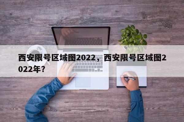 西安限号区域图2022，西安限号区域图2022年？-第1张图片-乐享生活