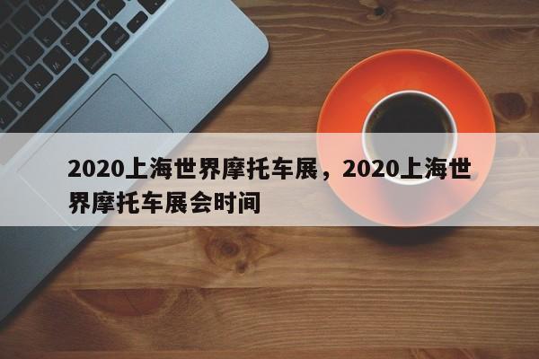 2020上海世界摩托车展，2020上海世界摩托车展会时间-第1张图片-乐享生活