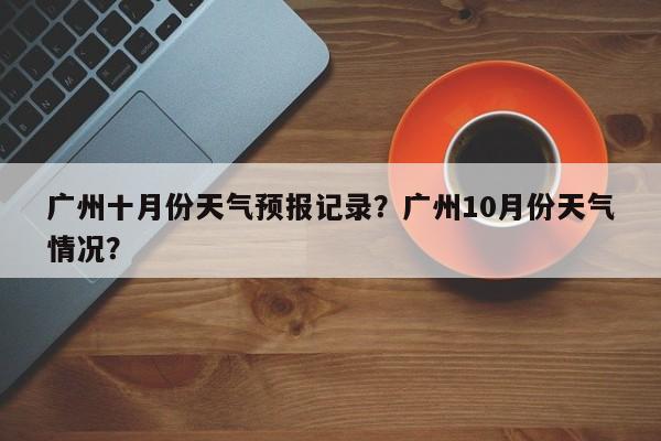 广州十月份天气预报记录？广州10月份天气情况？-第1张图片-乐享生活