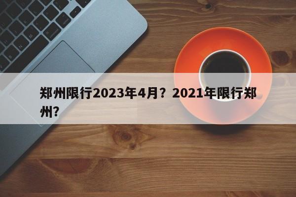 郑州限行2023年4月？2021年限行郑州？-第1张图片-乐享生活