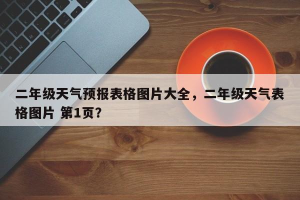 二年级天气预报表格图片大全，二年级天气表格图片 第1页？-第1张图片-乐享生活