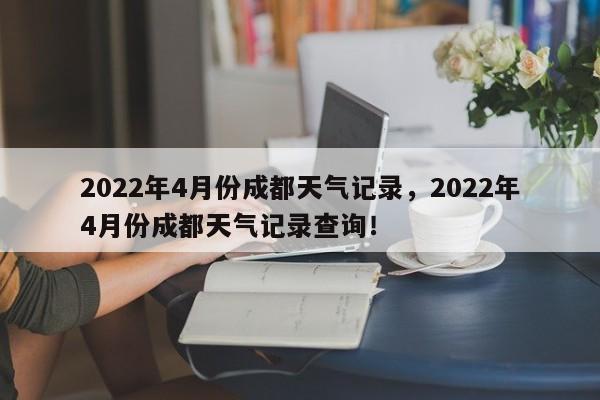 2022年4月份成都天气记录，2022年4月份成都天气记录查询！-第1张图片-乐享生活