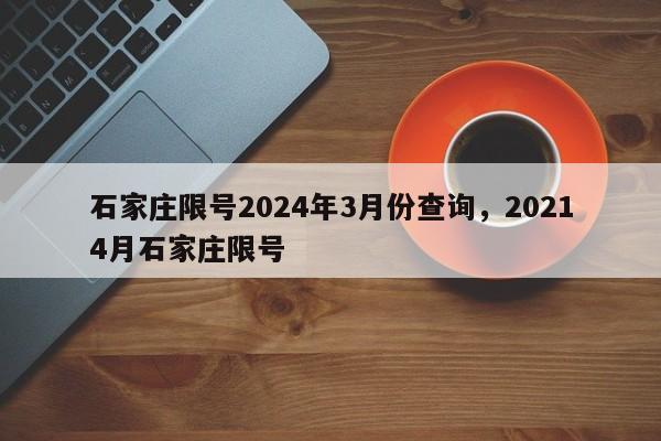 石家庄限号2024年3月份查询，20214月石家庄限号-第1张图片-乐享生活