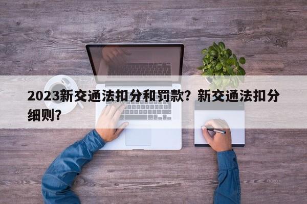 2023新交通法扣分和罚款？新交通法扣分细则？-第1张图片-乐享生活