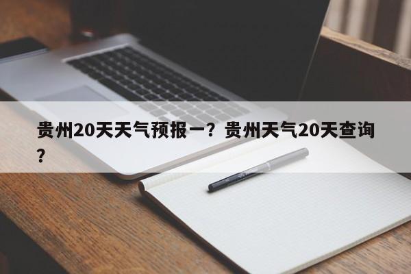 贵州20天天气预报一？贵州天气20天查询？-第1张图片-乐享生活