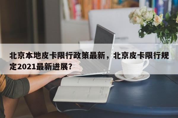 北京本地皮卡限行政策最新，北京皮卡限行规定2021最新进展？-第1张图片-乐享生活