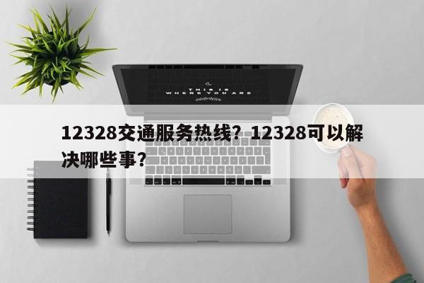 12328交通服务热线？12328可以解决哪些事？-第1张图片-乐享生活