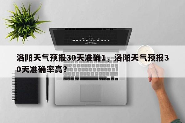 洛阳天气预报30天准确1，洛阳天气预报30天准确率高？-第1张图片-乐享生活