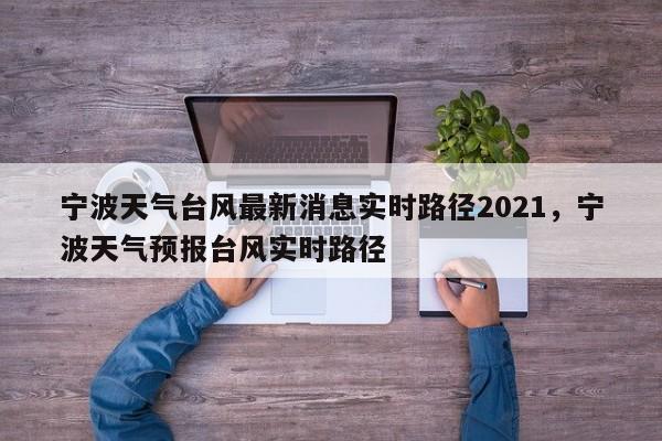 宁波天气台风最新消息实时路径2021，宁波天气预报台风实时路径-第1张图片-乐享生活