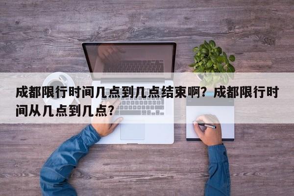 成都限行时间几点到几点结束啊？成都限行时间从几点到几点？-第1张图片-乐享生活