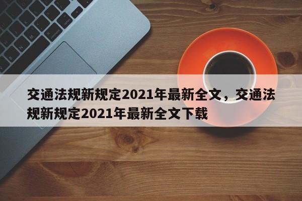 交通法规新规定2021年最新全文，交通法规新规定2021年最新全文下载-第1张图片-乐享生活