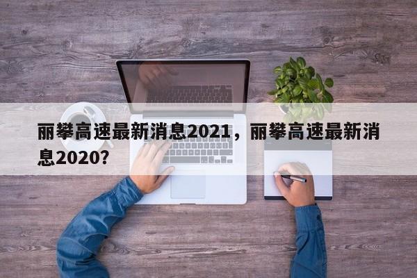 丽攀高速最新消息2021，丽攀高速最新消息2020？-第1张图片-乐享生活