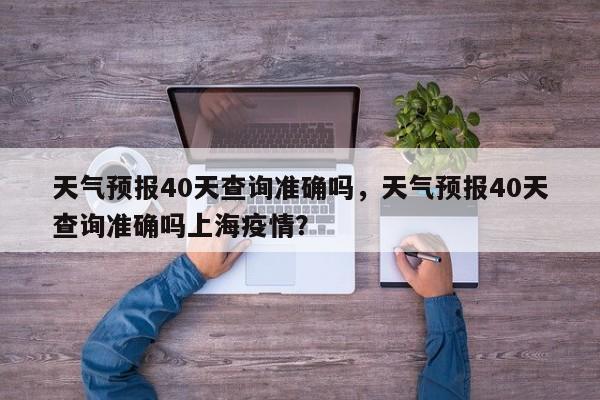 天气预报40天查询准确吗，天气预报40天查询准确吗上海疫情？-第1张图片-乐享生活