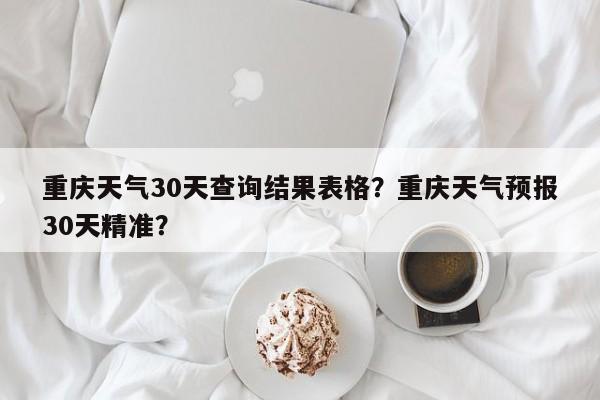 重庆天气30天查询结果表格？重庆天气预报30天精准？-第1张图片-乐享生活