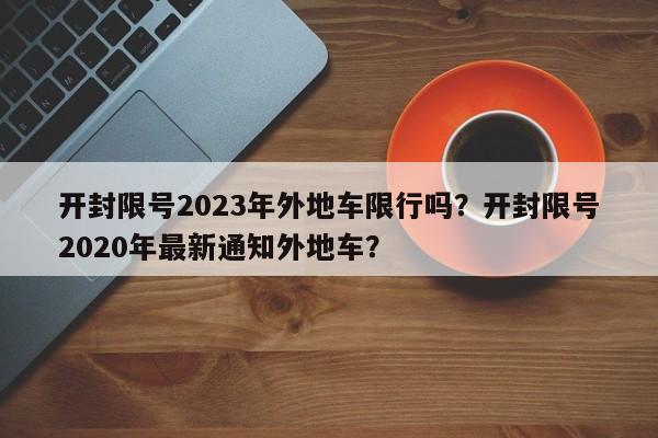 开封限号2023年外地车限行吗？开封限号2020年最新通知外地车？-第1张图片-乐享生活