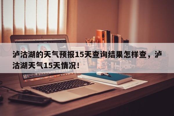 泸沽湖的天气预报15天查询结果怎样查，泸沽湖天气15天情况！-第1张图片-乐享生活