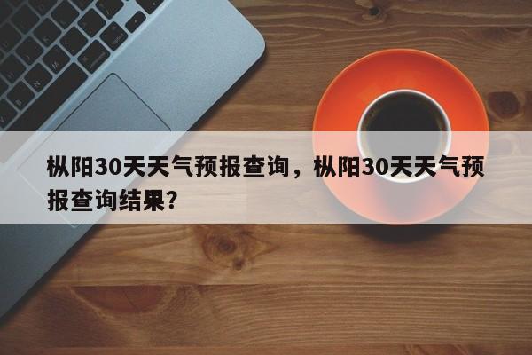 枞阳30天天气预报查询，枞阳30天天气预报查询结果？-第1张图片-乐享生活