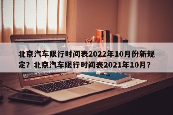 北京汽车限行时间表2022年10月份新规定？北京汽车限行时间表2021年10月？-第1张图片-乐享生活