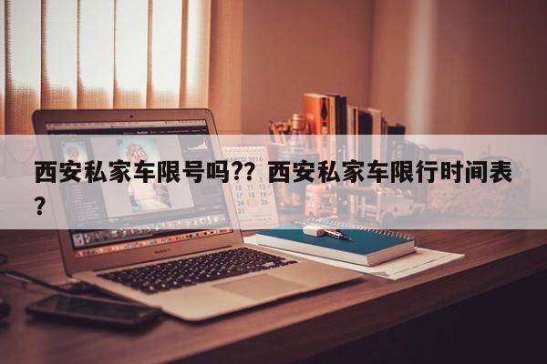 西安私家车限号吗?？西安私家车限行时间表？-第1张图片-乐享生活