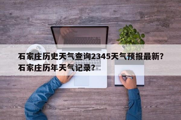 石家庄历史天气查询2345天气预报最新？石家庄历年天气记录？-第1张图片-乐享生活