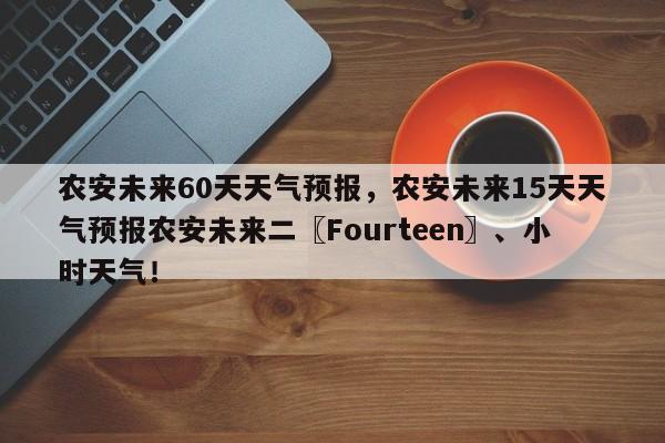 农安未来60天天气预报，农安未来15天天气预报农安未来二〖Fourteen〗、小时天气！-第1张图片-乐享生活