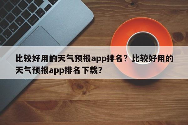 比较好用的天气预报app排名？比较好用的天气预报app排名下载？-第1张图片-乐享生活