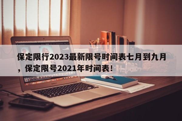 保定限行2023最新限号时间表七月到九月，保定限号2021年时间表！-第1张图片-乐享生活