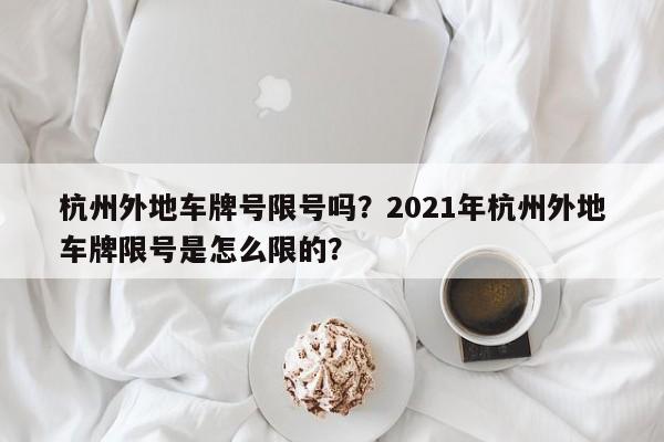 杭州外地车牌号限号吗？2021年杭州外地车牌限号是怎么限的？-第1张图片-乐享生活