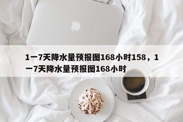 1一7天降水量预报图168小时158，1一7天降水量预报图168小时-第1张图片-乐享生活