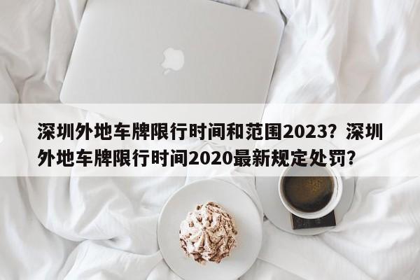 深圳外地车牌限行时间和范围2023？深圳外地车牌限行时间2020最新规定处罚？-第1张图片-乐享生活