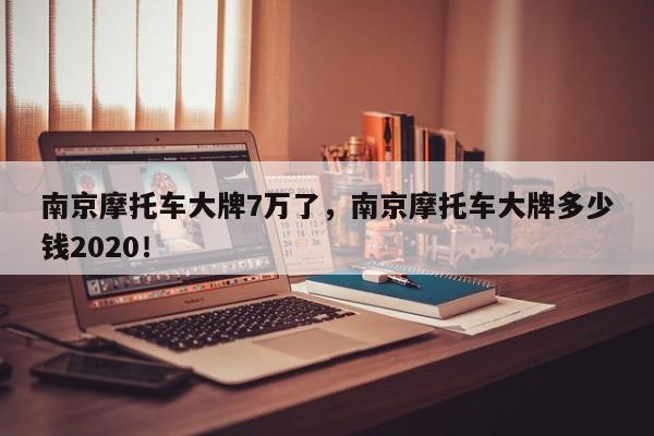 南京摩托车大牌7万了，南京摩托车大牌多少钱2020！-第1张图片-乐享生活